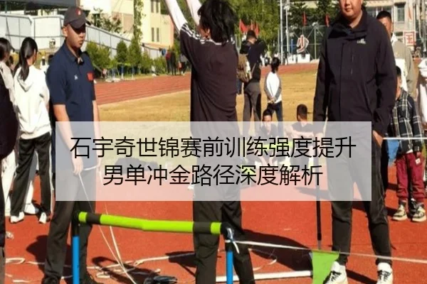 石宇奇世锦赛前训练强度提升 男单冲金路径深度解析