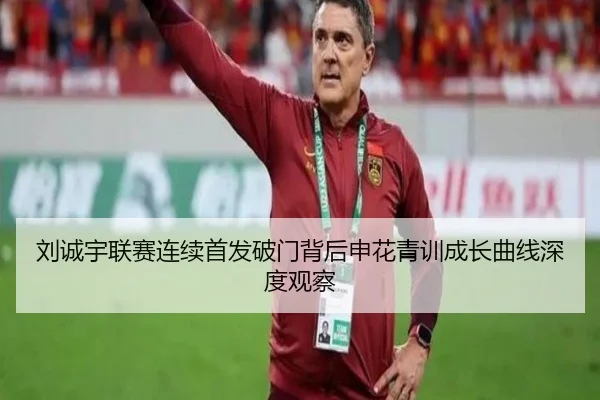 刘诚宇联赛连续首发破门背后申花青训成长曲线深度观察